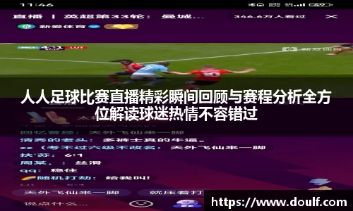 人人足球比赛直播精彩瞬间回顾与赛程分析全方位解读球迷热情不容错过