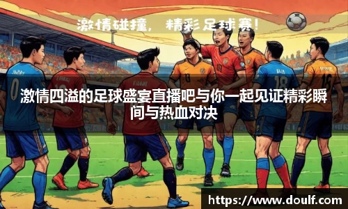 激情四溢的足球盛宴直播吧与你一起见证精彩瞬间与热血对决