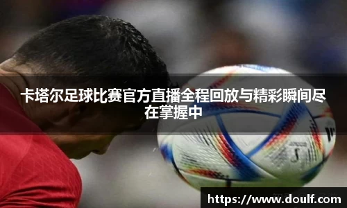卡塔尔足球比赛官方直播全程回放与精彩瞬间尽在掌握中