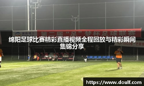 绵阳足球比赛精彩直播视频全程回放与精彩瞬间集锦分享