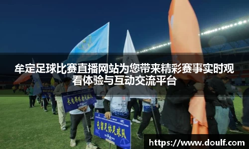 牟定足球比赛直播网站为您带来精彩赛事实时观看体验与互动交流平台