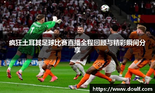 疯狂土耳其足球比赛直播全程回顾与精彩瞬间分享