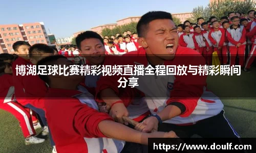 博湖足球比赛精彩视频直播全程回放与精彩瞬间分享
