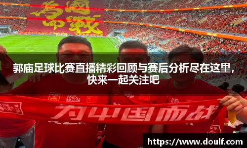 郭庙足球比赛直播精彩回顾与赛后分析尽在这里，快来一起关注吧