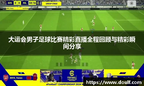 大运会男子足球比赛精彩直播全程回顾与精彩瞬间分享
