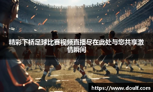 精彩下桥足球比赛视频直播尽在此处与您共享激情瞬间
