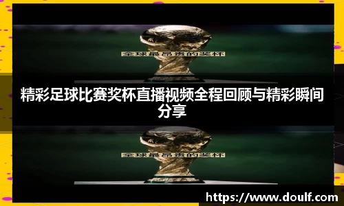 精彩足球比赛奖杯直播视频全程回顾与精彩瞬间分享