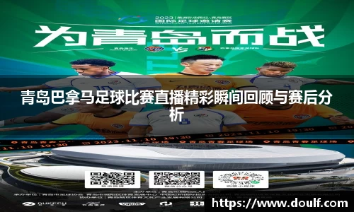 青岛巴拿马足球比赛直播精彩瞬间回顾与赛后分析