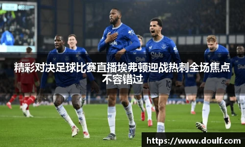 精彩对决足球比赛直播埃弗顿迎战热刺全场焦点不容错过
