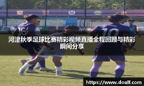河津秋季足球比赛精彩视频直播全程回顾与精彩瞬间分享