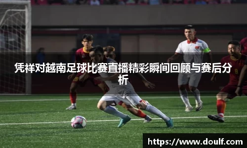 凭祥对越南足球比赛直播精彩瞬间回顾与赛后分析