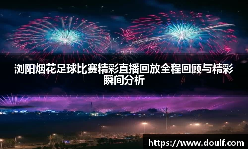 浏阳烟花足球比赛精彩直播回放全程回顾与精彩瞬间分析