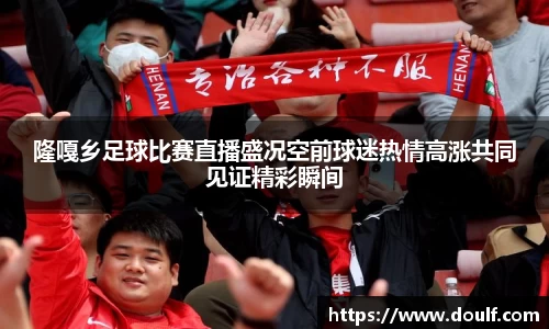 隆嘎乡足球比赛直播盛况空前球迷热情高涨共同见证精彩瞬间