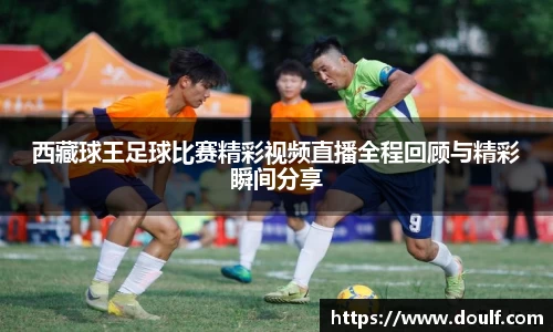 西藏球王足球比赛精彩视频直播全程回顾与精彩瞬间分享