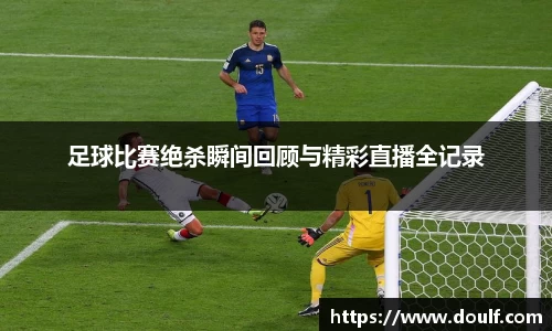 足球比赛绝杀瞬间回顾与精彩直播全记录