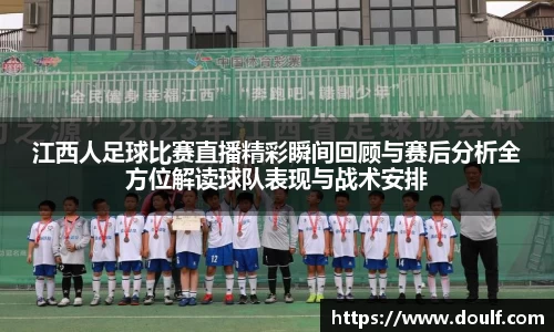 江西人足球比赛直播精彩瞬间回顾与赛后分析全方位解读球队表现与战术安排