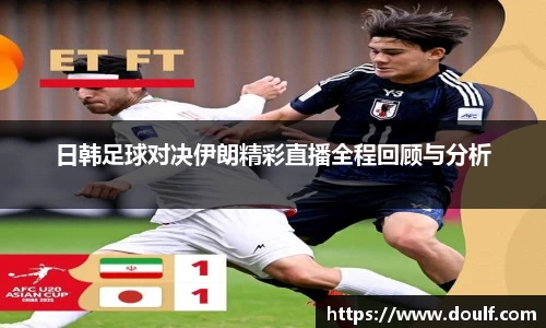 日韩足球对决伊朗精彩直播全程回顾与分析