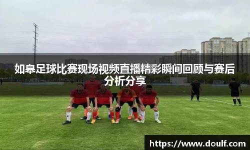 如皋足球比赛现场视频直播精彩瞬间回顾与赛后分析分享