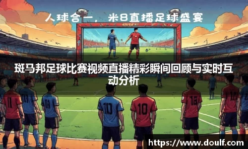 斑马邦足球比赛视频直播精彩瞬间回顾与实时互动分析