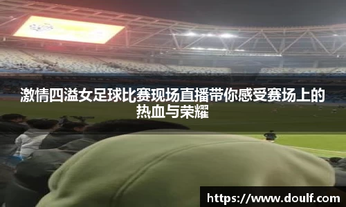 激情四溢女足球比赛现场直播带你感受赛场上的热血与荣耀