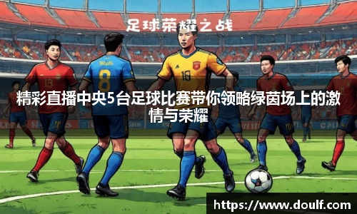 精彩直播中央5台足球比赛带你领略绿茵场上的激情与荣耀