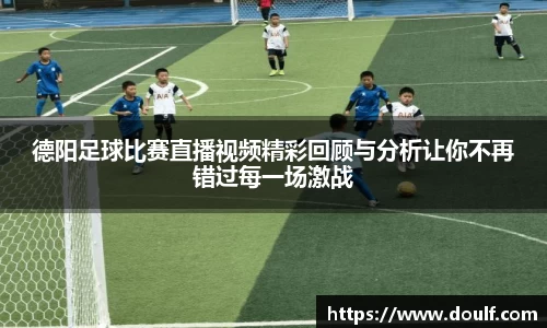 德阳足球比赛直播视频精彩回顾与分析让你不再错过每一场激战