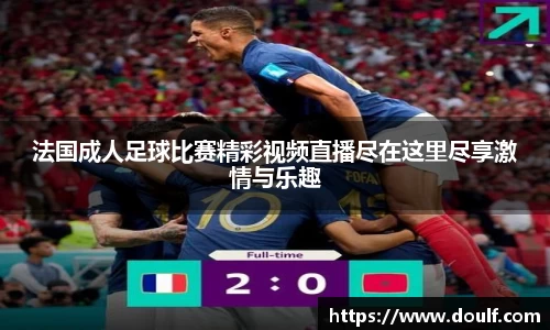 法国成人足球比赛精彩视频直播尽在这里尽享激情与乐趣