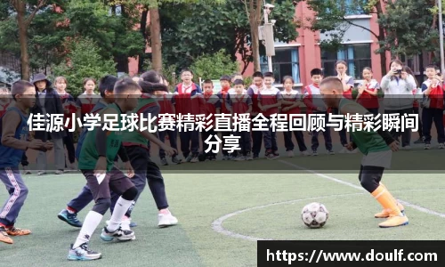 佳源小学足球比赛精彩直播全程回顾与精彩瞬间分享