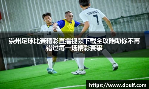 崇州足球比赛精彩直播视频下载全攻略助你不再错过每一场精彩赛事