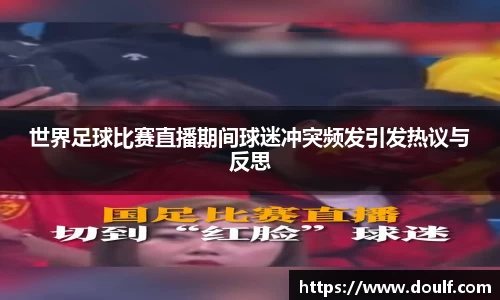 世界足球比赛直播期间球迷冲突频发引发热议与反思