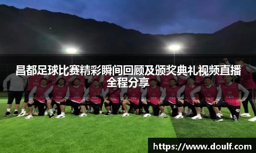 昌都足球比赛精彩瞬间回顾及颁奖典礼视频直播全程分享