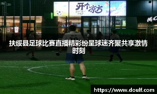 扶绥县足球比赛直播精彩纷呈球迷齐聚共享激情时刻
