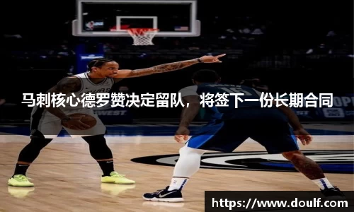马刺核心德罗赞决定留队，将签下一份长期合同