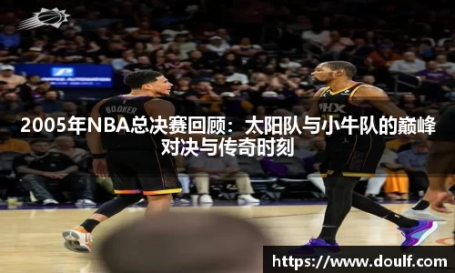 2005年NBA总决赛回顾：太阳队与小牛队的巅峰对决与传奇时刻