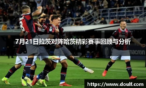 7月21日拉茨对阵哈茨精彩赛事回顾与分析