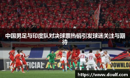 中国男足与印度队对决球票热销引发球迷关注与期待