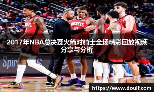 2017年NBA总决赛火箭对骑士全场精彩回放视频分享与分析