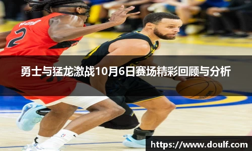 勇士与猛龙激战10月6日赛场精彩回顾与分析