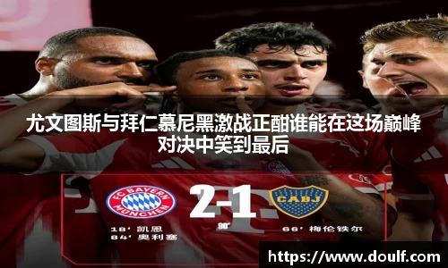 尤文图斯与拜仁慕尼黑激战正酣谁能在这场巅峰对决中笑到最后