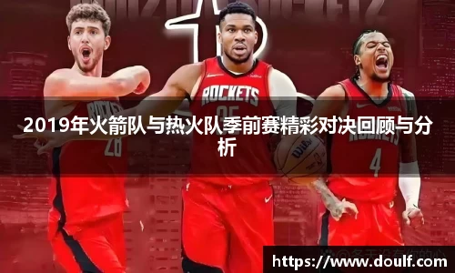 2019年火箭队与热火队季前赛精彩对决回顾与分析