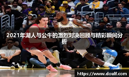 2021年湖人与公牛的激烈对决回顾与精彩瞬间分析
