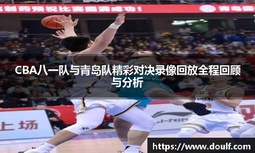CBA八一队与青岛队精彩对决录像回放全程回顾与分析