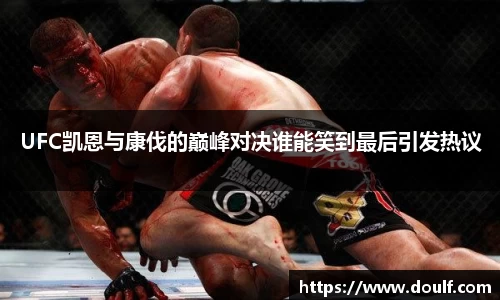 UFC凯恩与康伐的巅峰对决谁能笑到最后引发热议