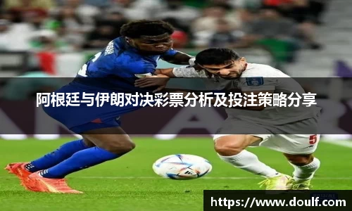 阿根廷与伊朗对决彩票分析及投注策略分享