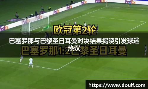 巴塞罗那与巴黎圣日耳曼对决结果揭晓引发球迷热议