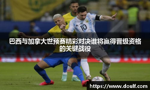 巴西与加拿大世预赛精彩对决谁将赢得晋级资格的关键战役