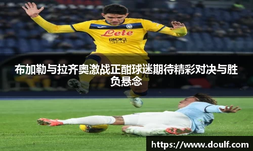 布加勒与拉齐奥激战正酣球迷期待精彩对决与胜负悬念