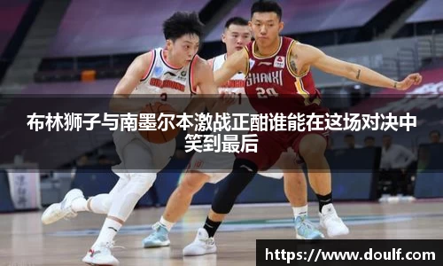 布林狮子与南墨尔本激战正酣谁能在这场对决中笑到最后