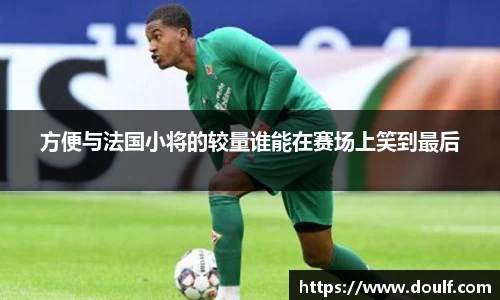 方便与法国小将的较量谁能在赛场上笑到最后