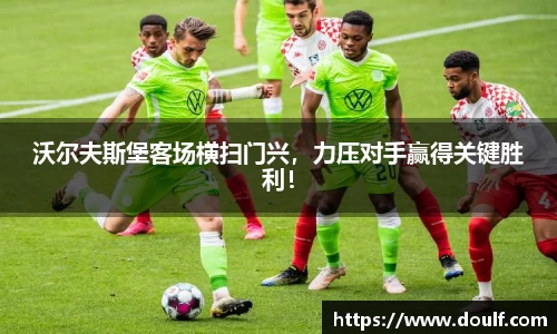 沃尔夫斯堡客场横扫门兴，力压对手赢得关键胜利！